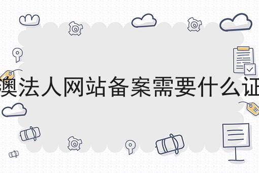 港澳法人网站备案需要什么证件 港澳法人网站备案需要什么证件