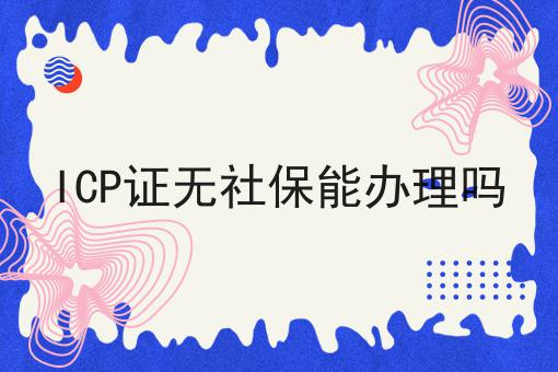 ICP证无社保能办理吗