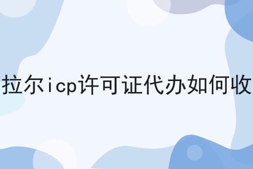 阿拉尔icp许可证代办如何收费 阿拉尔icp许可证代办如何收费