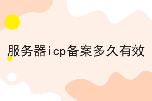 为什么要服务器icp备案多久有效