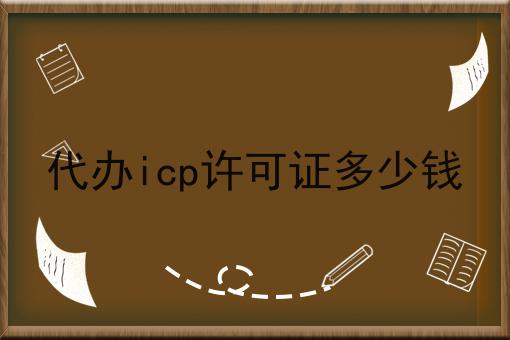 代办icp许可证多少钱 代办icp许可证多少钱