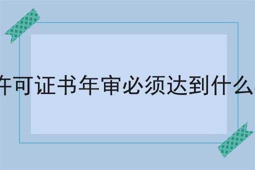 ICP许可证书年审必须达到什么标准