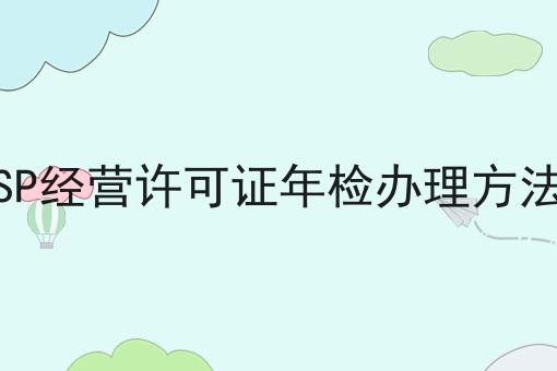 SP经营许可证年检办理方法 SP经营许可证年检办理方法