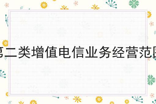 第二类增值电信业务经营范围，快来看一下！