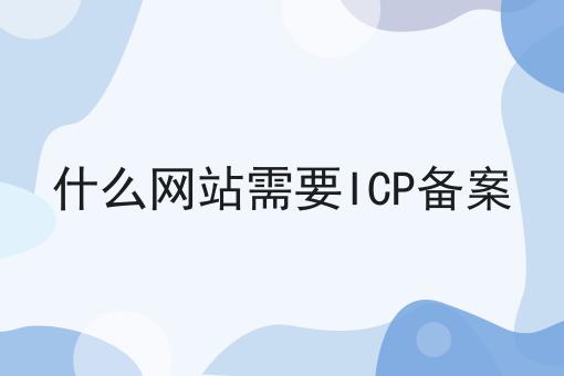 什么网站需要ICP备案，申请条件及申请方式