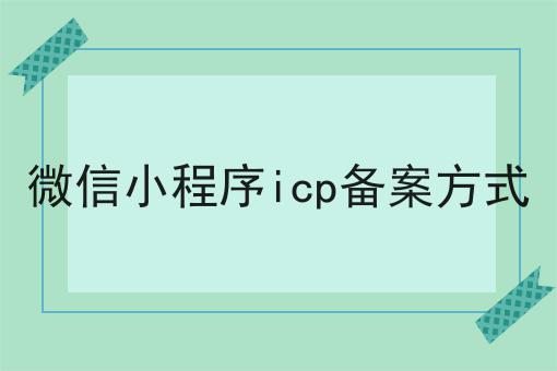 微信小程序icp备案方式 微信小程序icp备案方式