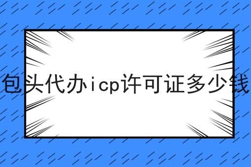 包头代办icp许可证多少钱