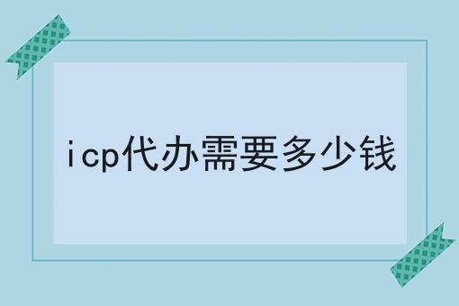 icp代办需要多少钱，具体流程分享看过来！