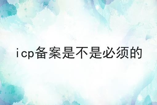 不允许还有人不知道icp备案是不是必须的