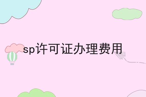 sp许可证办理费用 sp许可证办理费用