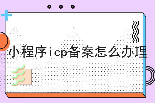 小程序icp备案怎么办理，居然还可以这样？