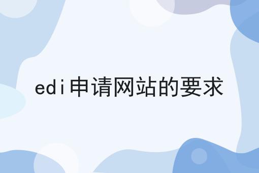 快来看看，edi申请网站的要求都有哪些？