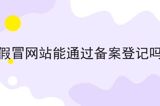 假冒网站能通过备案登记吗， 全网全攻略！