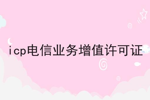 icp电信业务增值许可证