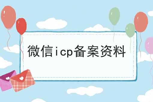 关于微信icp备案资料，你可能还不知道