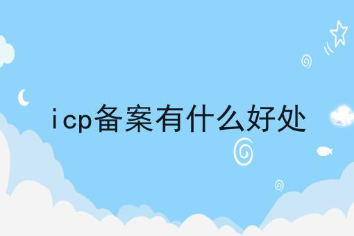 icp备案有什么好处
