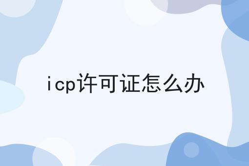 icp许可证怎么办，有什么区别？