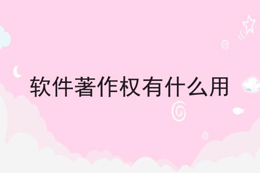 软件著作权有什么用，你想要的都在这！