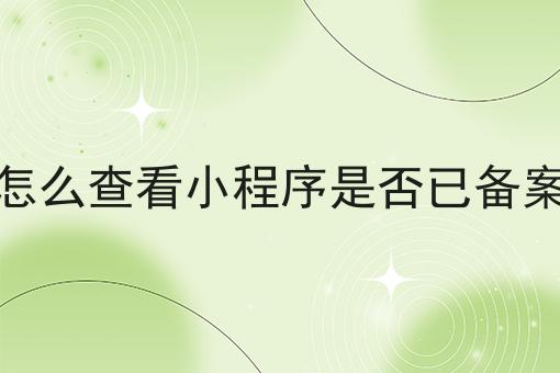 怎么查看小程序是否已备案 怎么查看小程序是否已备案