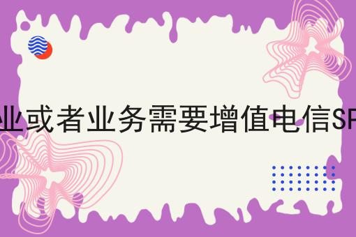 什么样的企业或者业务需要增值电信SP经营许可证