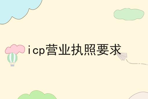 icp营业执照要求 icp营业执照要求