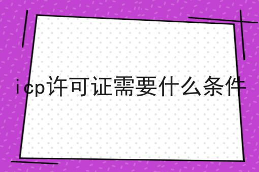 icp许可证需要什么条件
