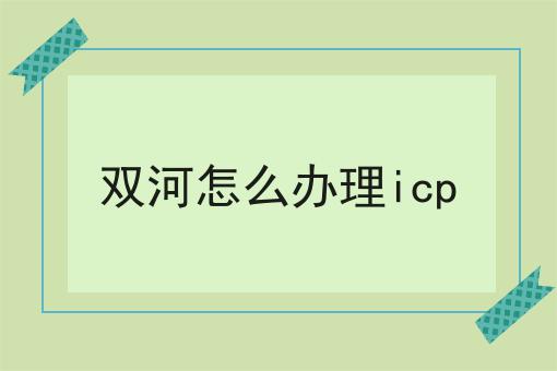 双河怎么办理icp