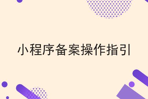 小程序备案操作指引，新规出炉！