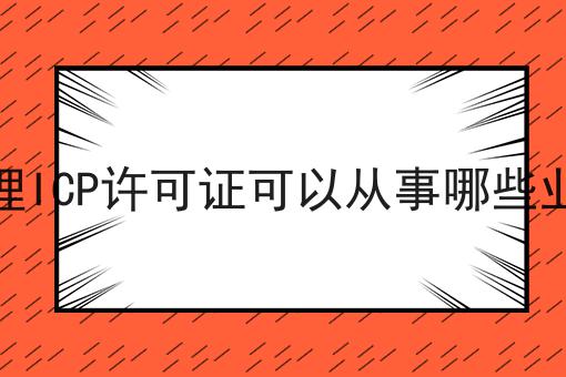 办理ICP许可证可以从事哪些业务，过来人的意见！