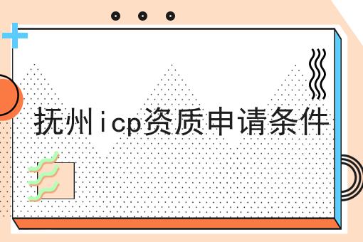 抚州icp资质申请条件 抚州icp资质申请条件