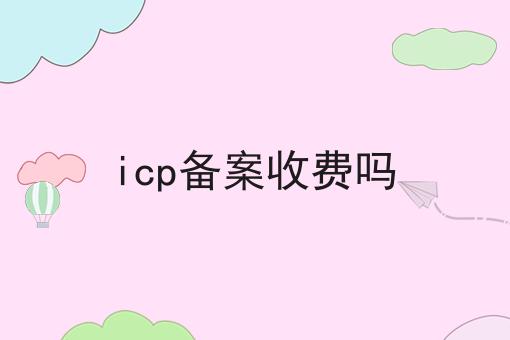 每个人都应该知道的关于icp备案收费吗的事