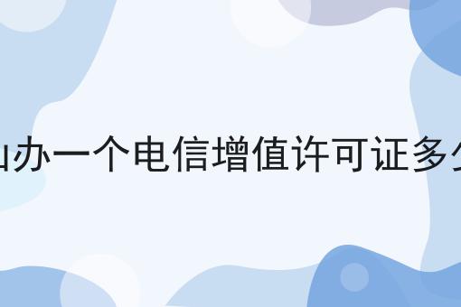 舟山办一个电信增值许可证多少钱 舟山办一个电信增值许可证多少钱