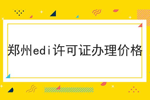 郑州edi许可证办理价格
