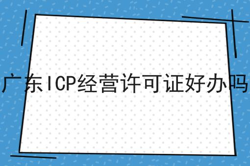 广东ICP经营许可证好办吗