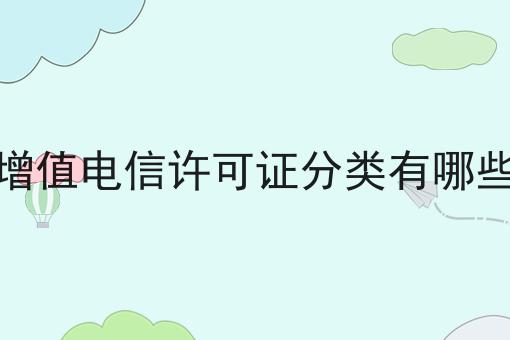 增值电信许可证分类有哪些，一对一为你解答！