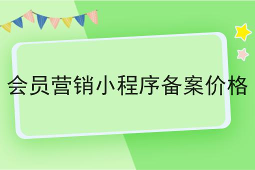 会员营销小程序备案价格，快看错过就晚了！