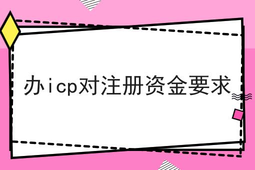 办icp对注册资金要求
