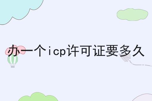 办一个icp许可证要多久