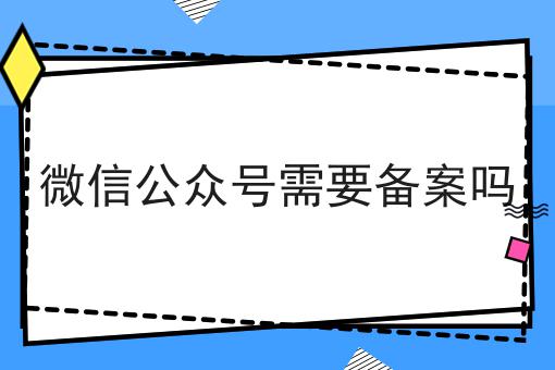 微信公众号需要备案吗,8月最新下证通知