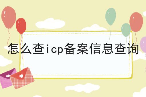 怎么查icp备案信息查询 怎么查icp备案信息查询