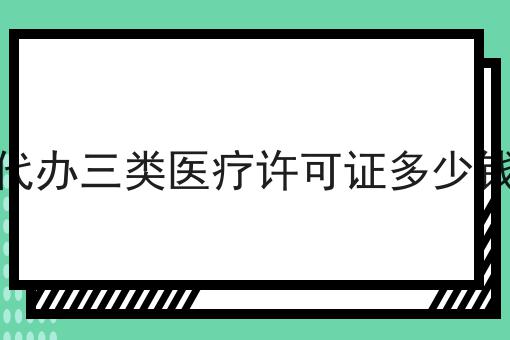 代办三类医疗许可证多少钱 代办三类医疗许可证多少钱