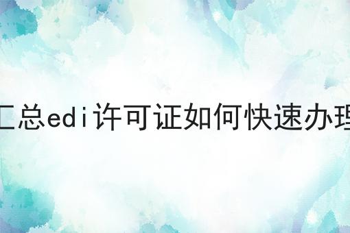 汇总edi许可证如何快速办理 汇总edi许可证如何快速办理
