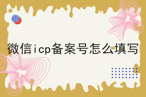 微信icp备案号怎么填写