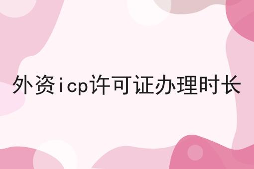 外资icp许可证办理时长超详细办法！