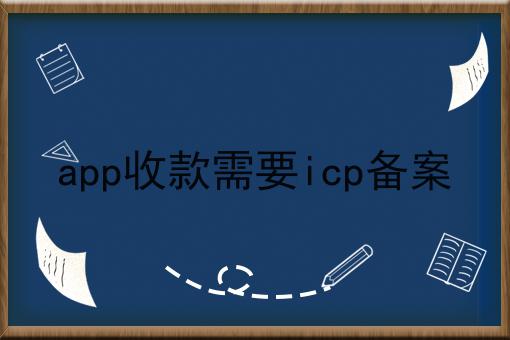 app收款需要icp备案 app收款需要icp备案
