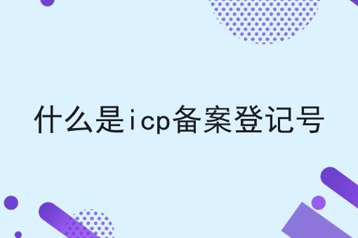 什么是icp备案登记号
