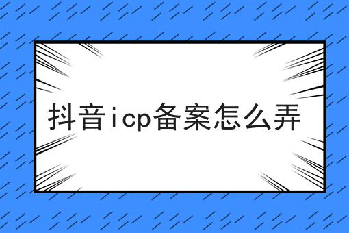看过来！手把手教你抖音icp备案怎么弄！