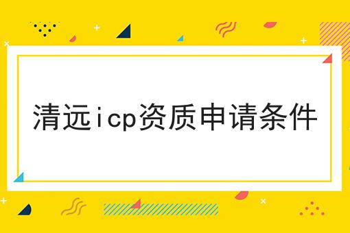 清远icp资质申请条件 清远icp资质申请条件