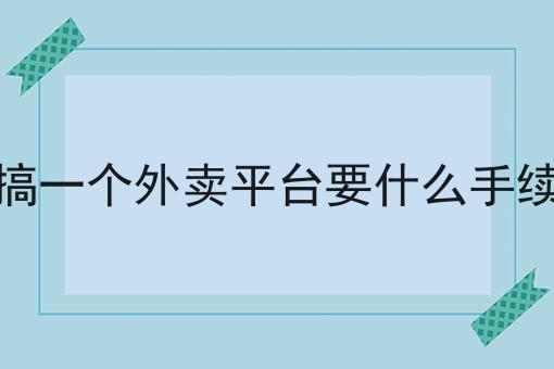 搞一个外卖平台要什么手续