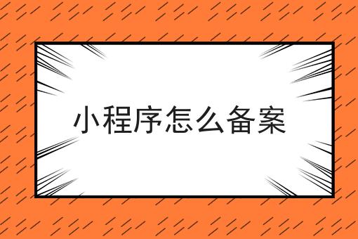 小程序怎么备案 小程序怎么备案